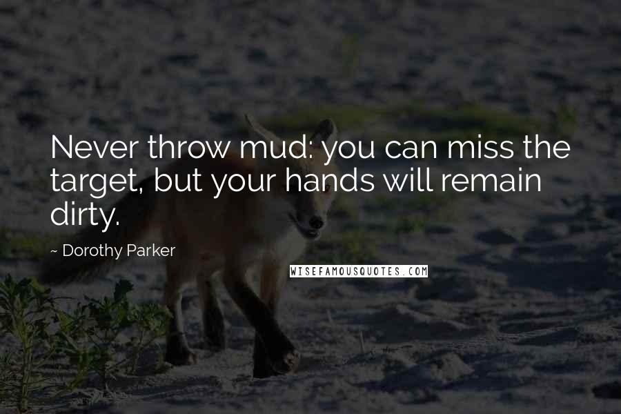 Dorothy Parker Quotes: Never throw mud: you can miss the target, but your hands will remain dirty.