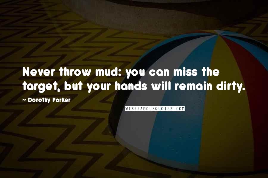 Dorothy Parker Quotes: Never throw mud: you can miss the target, but your hands will remain dirty.