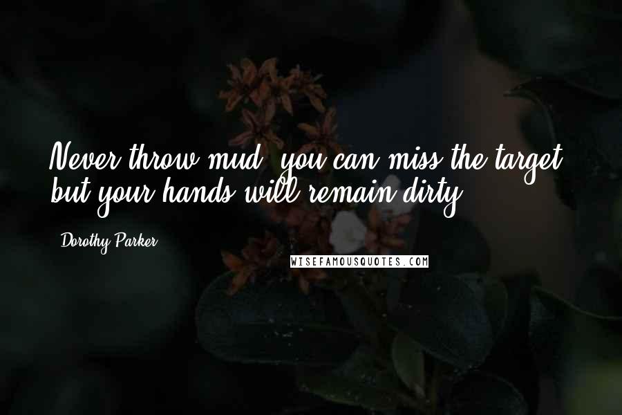 Dorothy Parker Quotes: Never throw mud: you can miss the target, but your hands will remain dirty.
