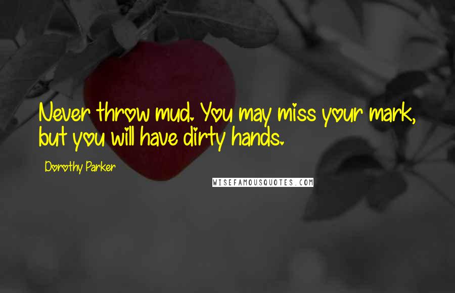 Dorothy Parker Quotes: Never throw mud. You may miss your mark, but you will have dirty hands.