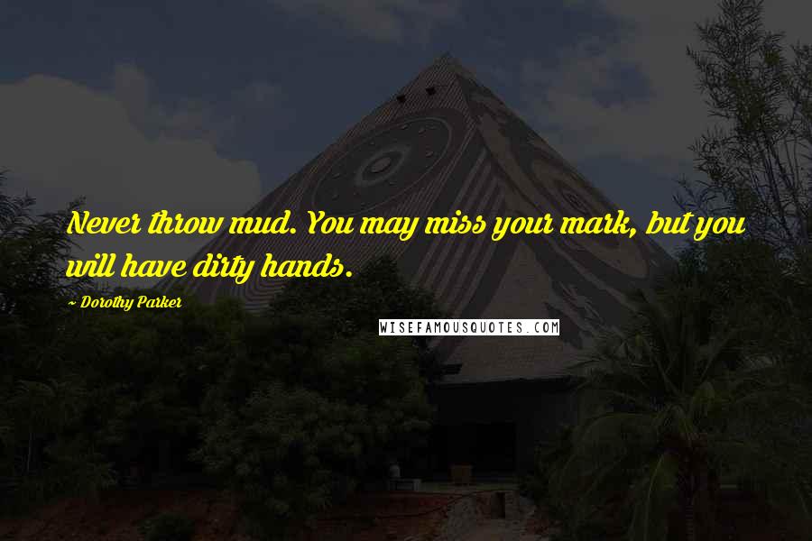 Dorothy Parker Quotes: Never throw mud. You may miss your mark, but you will have dirty hands.