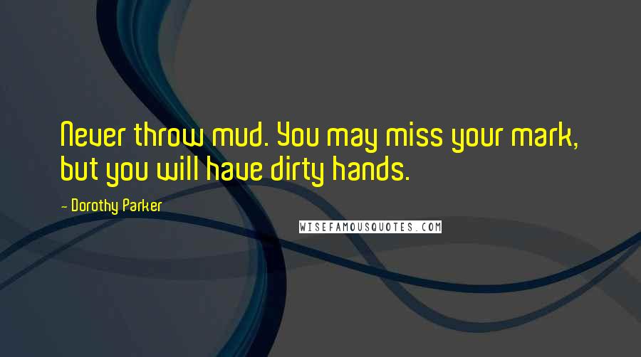 Dorothy Parker Quotes: Never throw mud. You may miss your mark, but you will have dirty hands.