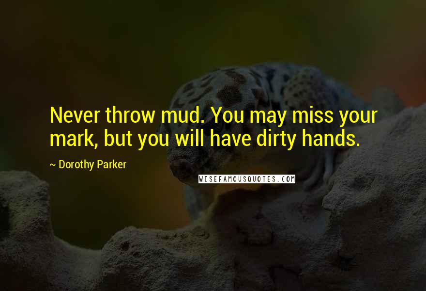 Dorothy Parker Quotes: Never throw mud. You may miss your mark, but you will have dirty hands.