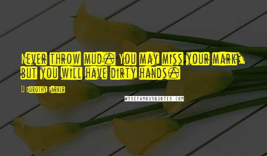 Dorothy Parker Quotes: Never throw mud. You may miss your mark, but you will have dirty hands.