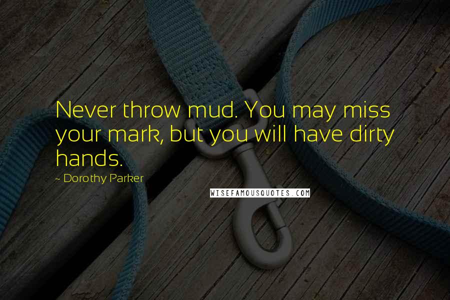 Dorothy Parker Quotes: Never throw mud. You may miss your mark, but you will have dirty hands.