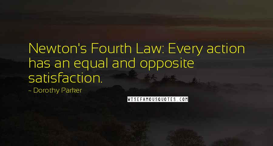 Dorothy Parker Quotes: Newton's Fourth Law: Every action has an equal and opposite satisfaction.