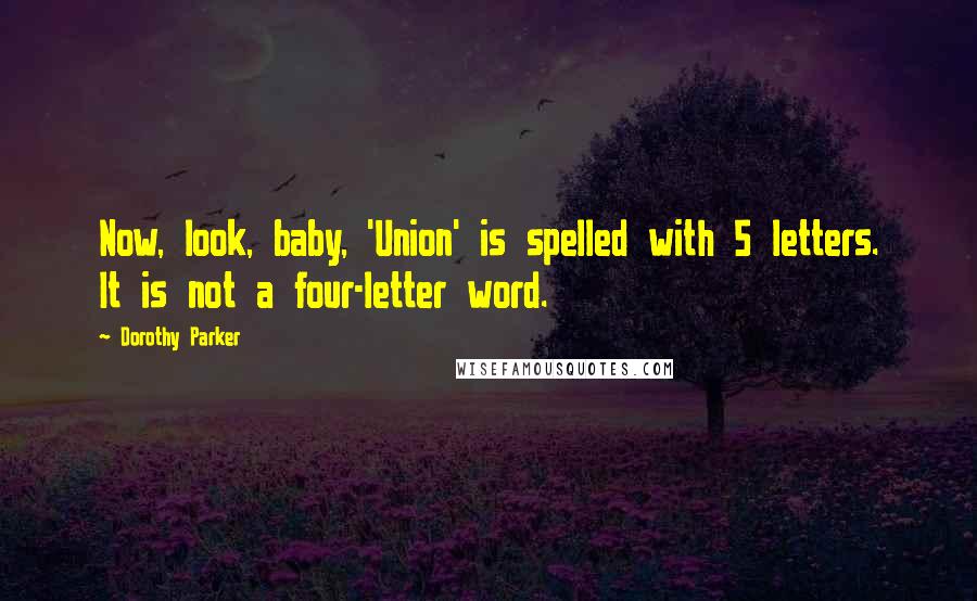 Dorothy Parker Quotes: Now, look, baby, 'Union' is spelled with 5 letters. It is not a four-letter word.