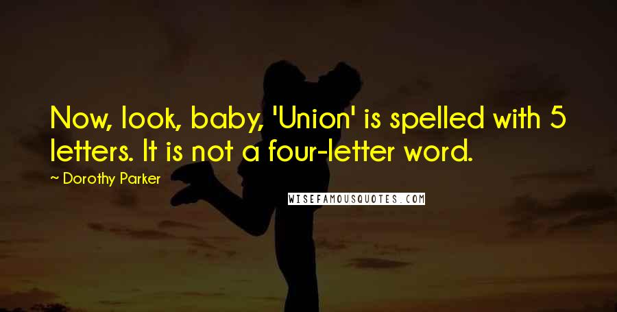 Dorothy Parker Quotes: Now, look, baby, 'Union' is spelled with 5 letters. It is not a four-letter word.