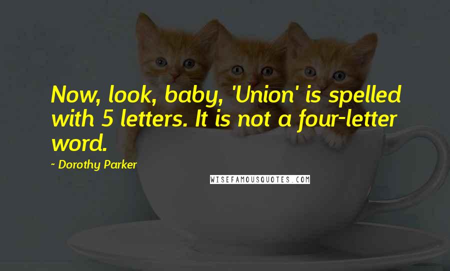 Dorothy Parker Quotes: Now, look, baby, 'Union' is spelled with 5 letters. It is not a four-letter word.