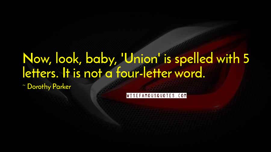 Dorothy Parker Quotes: Now, look, baby, 'Union' is spelled with 5 letters. It is not a four-letter word.