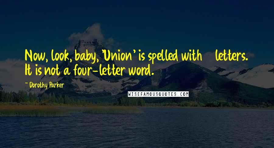 Dorothy Parker Quotes: Now, look, baby, 'Union' is spelled with 5 letters. It is not a four-letter word.