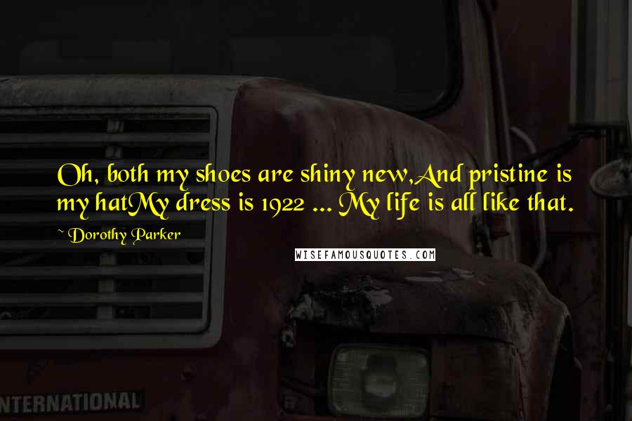 Dorothy Parker Quotes: Oh, both my shoes are shiny new,And pristine is my hatMy dress is 1922 ... My life is all like that.