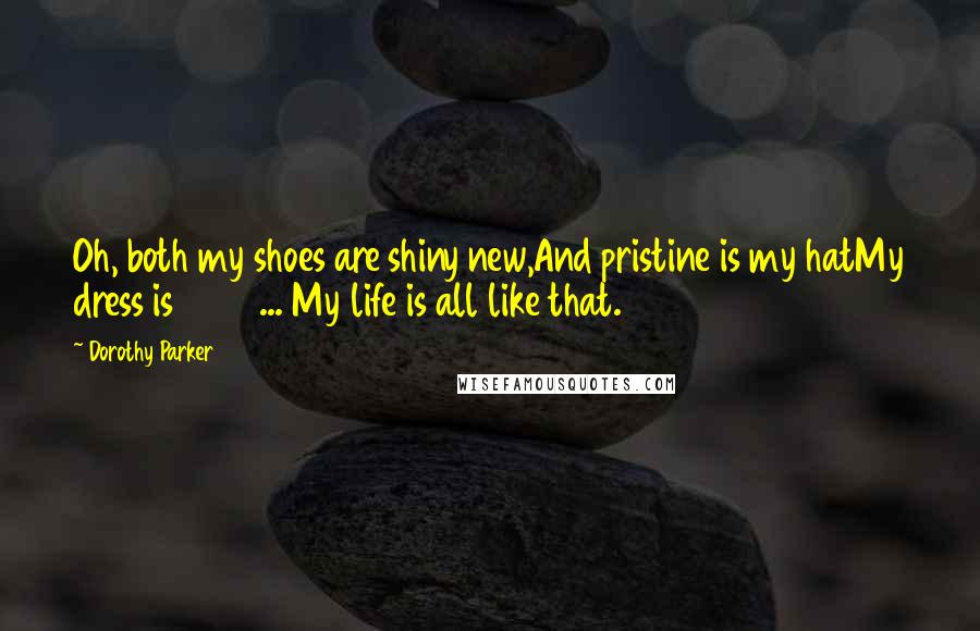 Dorothy Parker Quotes: Oh, both my shoes are shiny new,And pristine is my hatMy dress is 1922 ... My life is all like that.