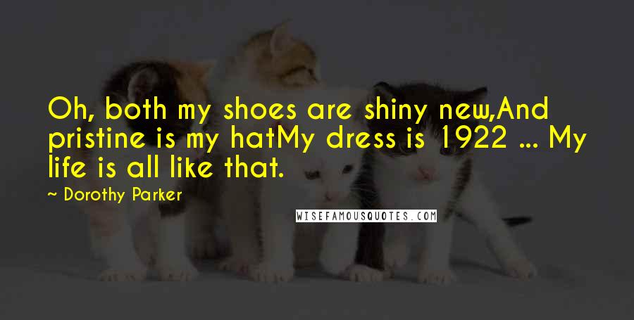Dorothy Parker Quotes: Oh, both my shoes are shiny new,And pristine is my hatMy dress is 1922 ... My life is all like that.