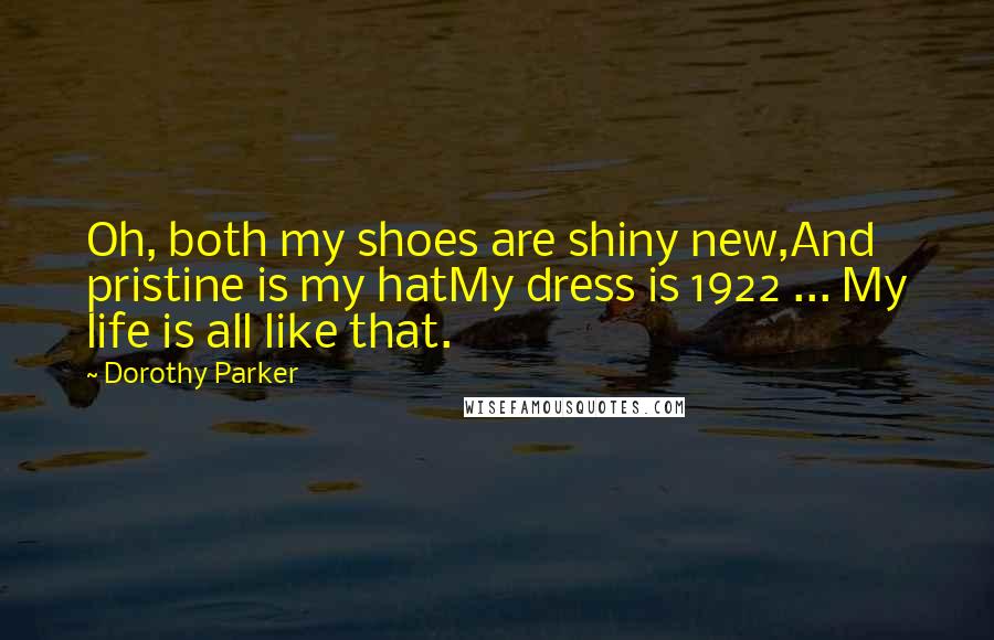 Dorothy Parker Quotes: Oh, both my shoes are shiny new,And pristine is my hatMy dress is 1922 ... My life is all like that.