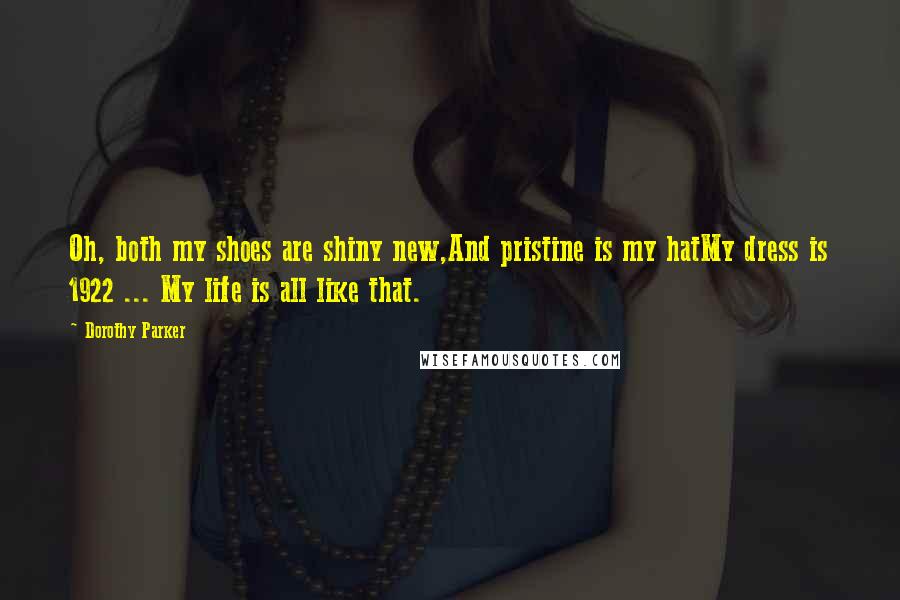Dorothy Parker Quotes: Oh, both my shoes are shiny new,And pristine is my hatMy dress is 1922 ... My life is all like that.