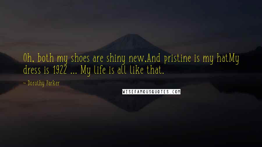Dorothy Parker Quotes: Oh, both my shoes are shiny new,And pristine is my hatMy dress is 1922 ... My life is all like that.