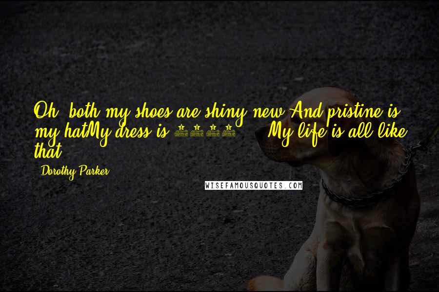 Dorothy Parker Quotes: Oh, both my shoes are shiny new,And pristine is my hatMy dress is 1922 ... My life is all like that.