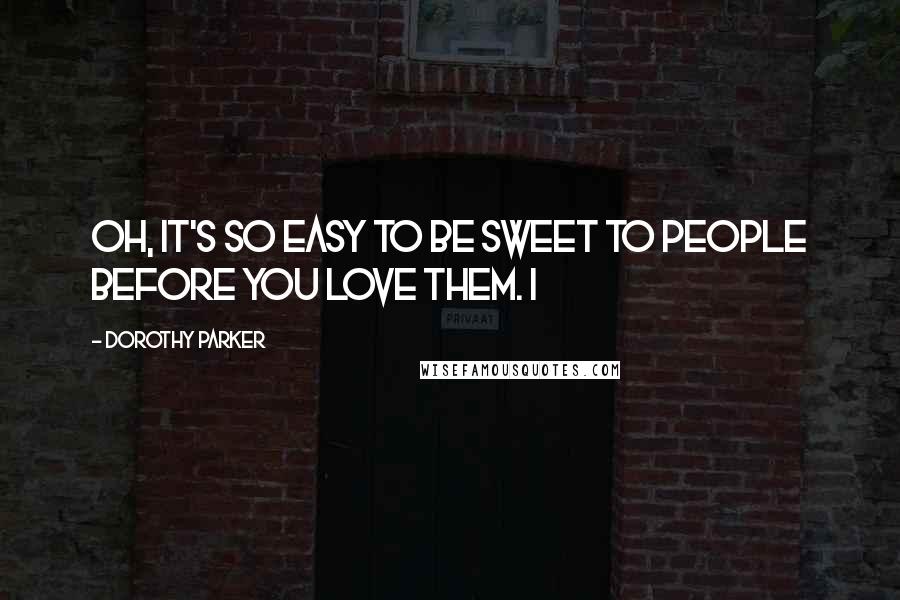 Dorothy Parker Quotes: Oh, it's so easy to be sweet to people before you love them. I
