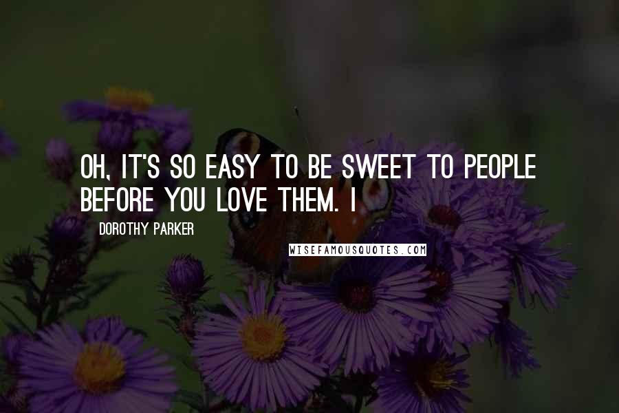 Dorothy Parker Quotes: Oh, it's so easy to be sweet to people before you love them. I