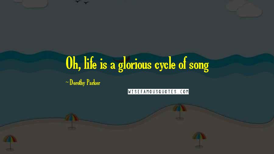 Dorothy Parker Quotes: Oh, life is a glorious cycle of song