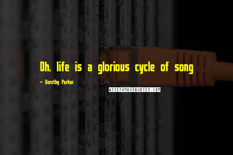 Dorothy Parker Quotes: Oh, life is a glorious cycle of song