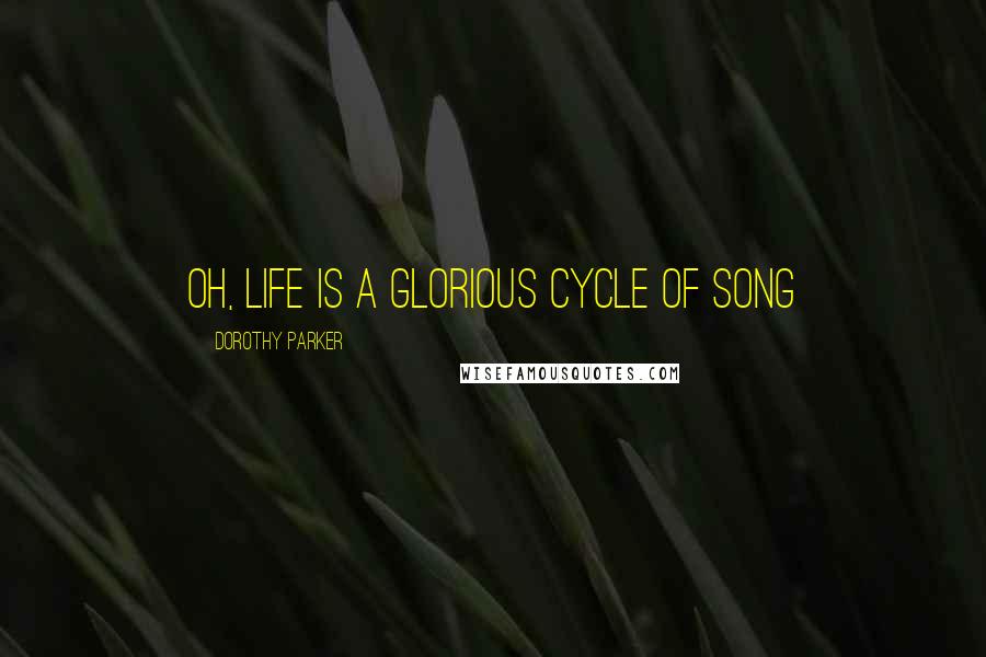 Dorothy Parker Quotes: Oh, life is a glorious cycle of song