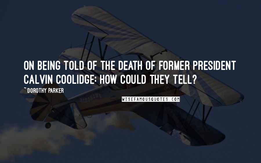 Dorothy Parker Quotes: On being told of the death of former President Calvin Coolidge: How could they tell?