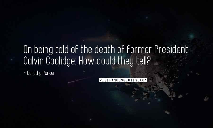 Dorothy Parker Quotes: On being told of the death of former President Calvin Coolidge: How could they tell?