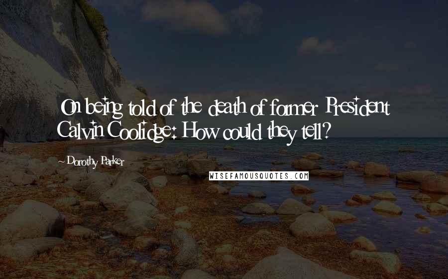 Dorothy Parker Quotes: On being told of the death of former President Calvin Coolidge: How could they tell?
