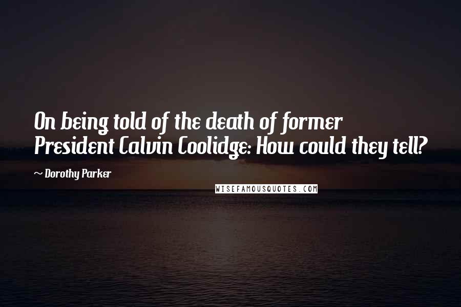Dorothy Parker Quotes: On being told of the death of former President Calvin Coolidge: How could they tell?