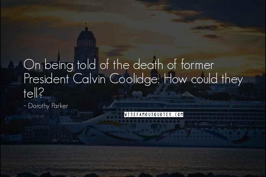 Dorothy Parker Quotes: On being told of the death of former President Calvin Coolidge: How could they tell?