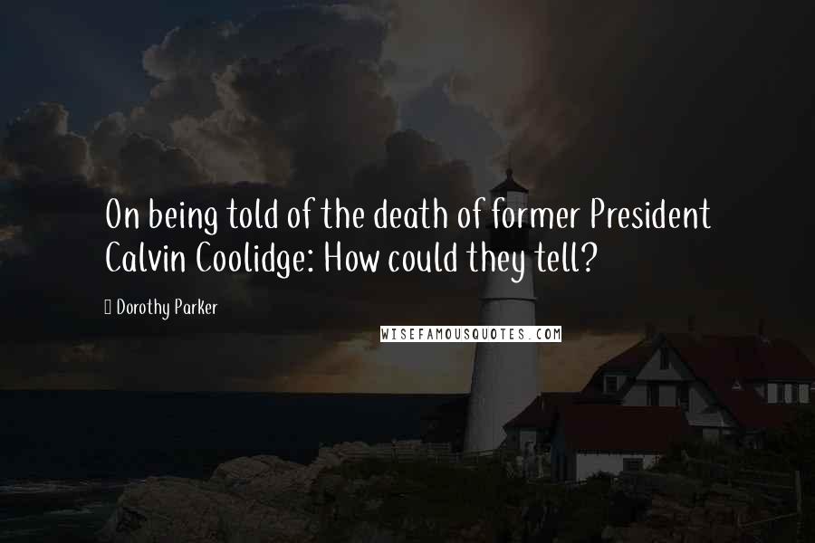 Dorothy Parker Quotes: On being told of the death of former President Calvin Coolidge: How could they tell?