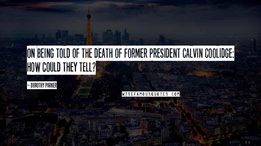 Dorothy Parker Quotes: On being told of the death of former President Calvin Coolidge: How could they tell?