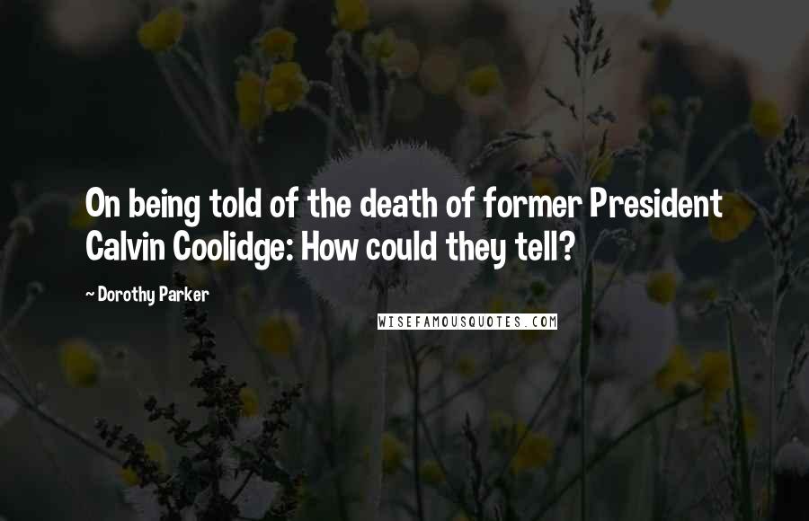 Dorothy Parker Quotes: On being told of the death of former President Calvin Coolidge: How could they tell?