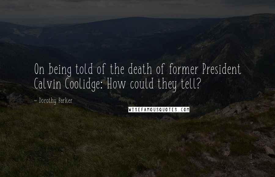 Dorothy Parker Quotes: On being told of the death of former President Calvin Coolidge: How could they tell?