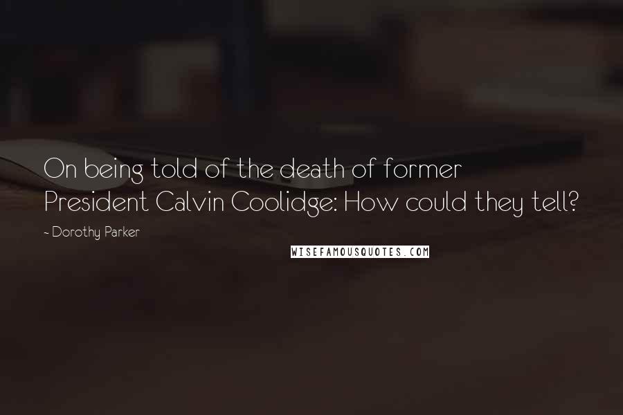 Dorothy Parker Quotes: On being told of the death of former President Calvin Coolidge: How could they tell?