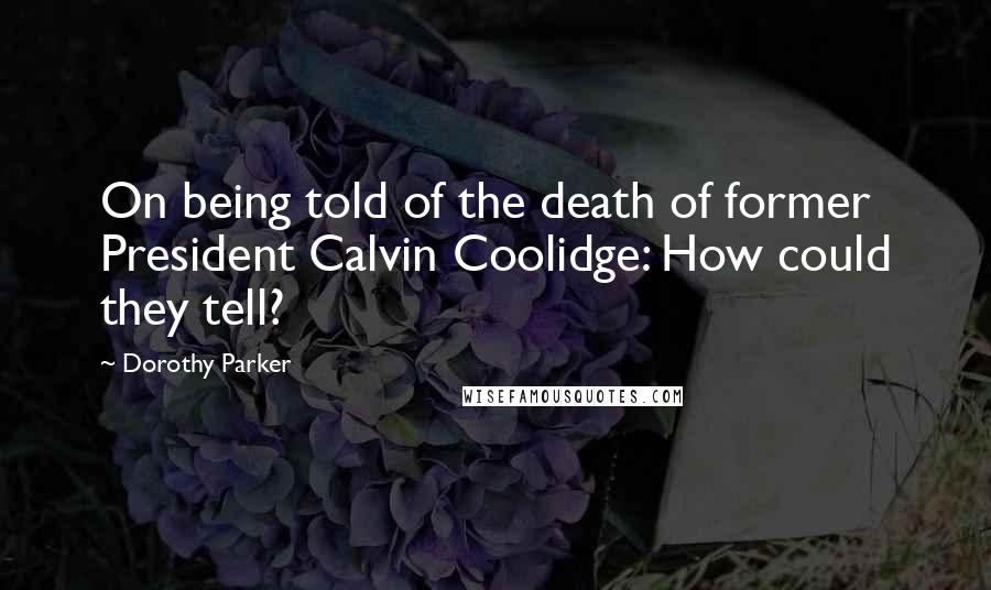 Dorothy Parker Quotes: On being told of the death of former President Calvin Coolidge: How could they tell?