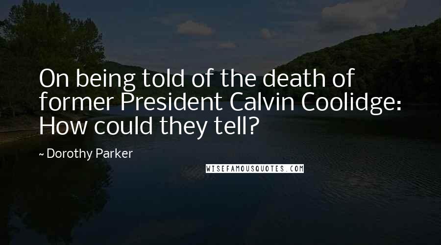 Dorothy Parker Quotes: On being told of the death of former President Calvin Coolidge: How could they tell?