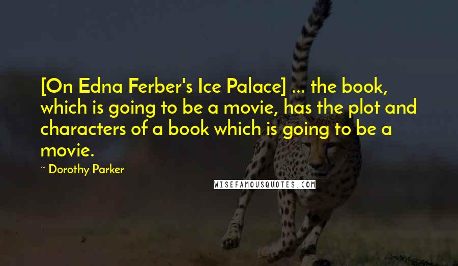 Dorothy Parker Quotes: [On Edna Ferber's Ice Palace] ... the book, which is going to be a movie, has the plot and characters of a book which is going to be a movie.