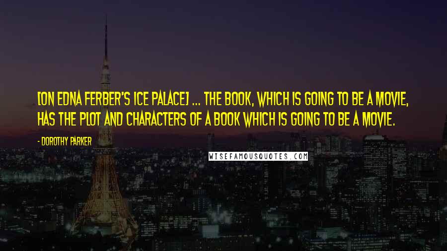 Dorothy Parker Quotes: [On Edna Ferber's Ice Palace] ... the book, which is going to be a movie, has the plot and characters of a book which is going to be a movie.