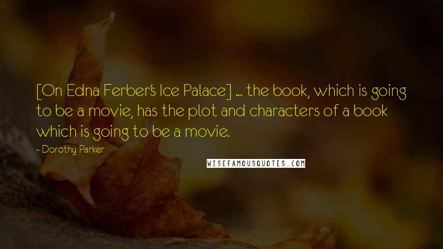 Dorothy Parker Quotes: [On Edna Ferber's Ice Palace] ... the book, which is going to be a movie, has the plot and characters of a book which is going to be a movie.