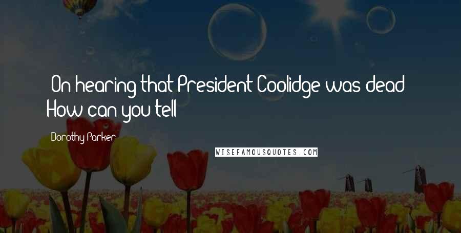 Dorothy Parker Quotes: [On hearing that President Coolidge was dead:] How can you tell?