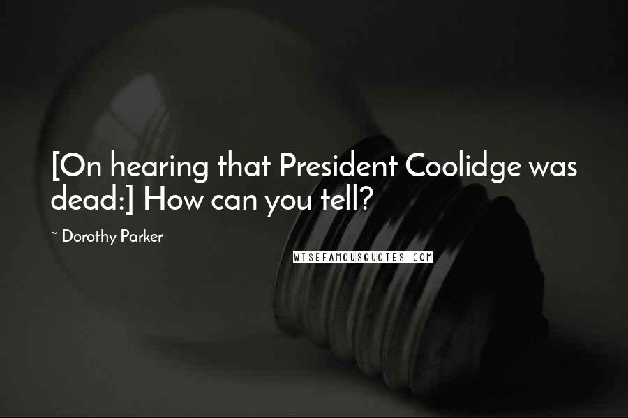 Dorothy Parker Quotes: [On hearing that President Coolidge was dead:] How can you tell?