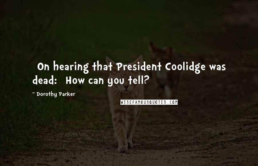 Dorothy Parker Quotes: [On hearing that President Coolidge was dead:] How can you tell?