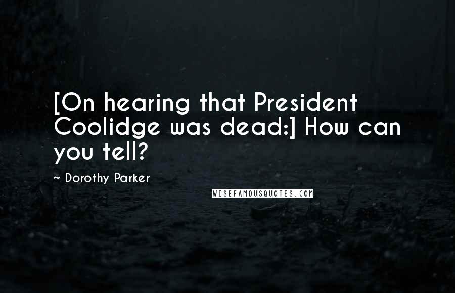 Dorothy Parker Quotes: [On hearing that President Coolidge was dead:] How can you tell?