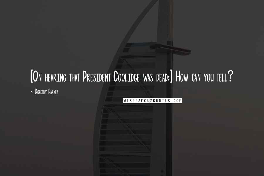 Dorothy Parker Quotes: [On hearing that President Coolidge was dead:] How can you tell?