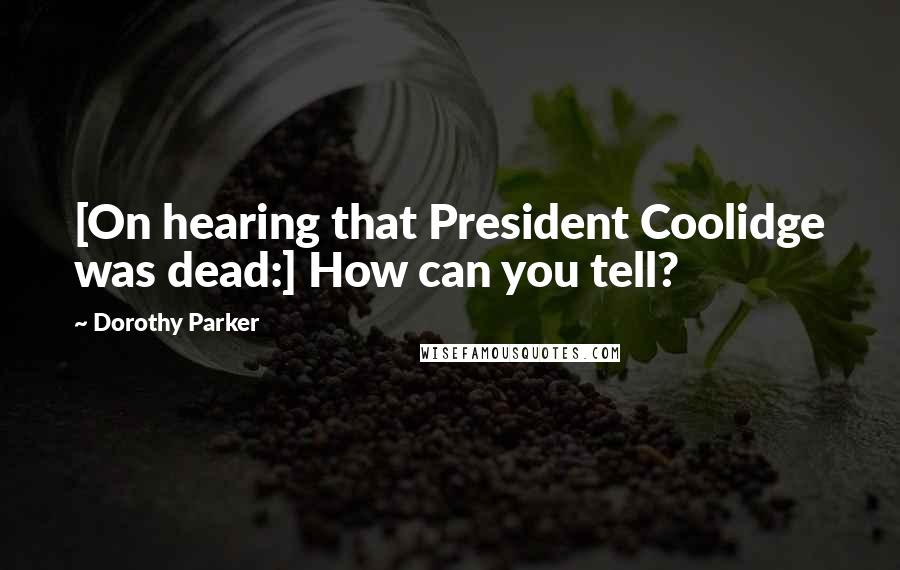 Dorothy Parker Quotes: [On hearing that President Coolidge was dead:] How can you tell?