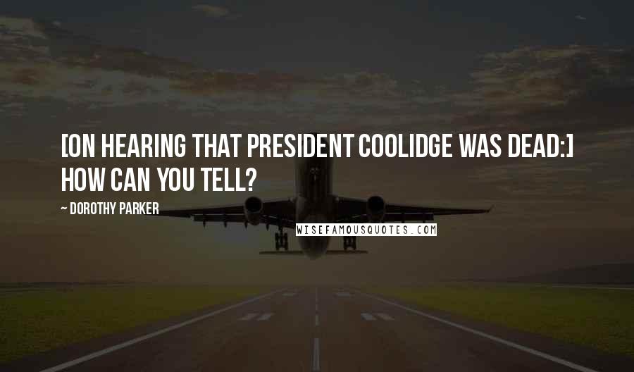 Dorothy Parker Quotes: [On hearing that President Coolidge was dead:] How can you tell?