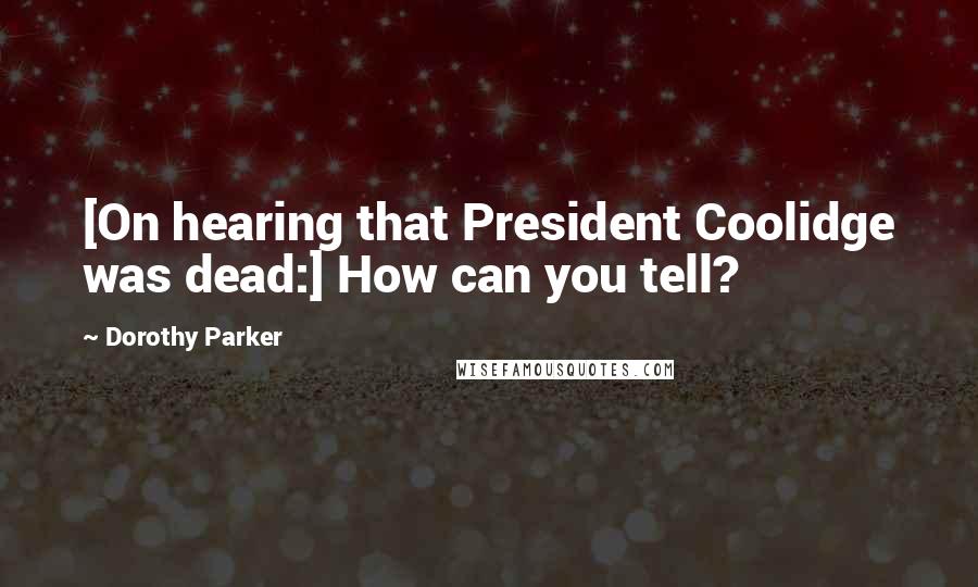 Dorothy Parker Quotes: [On hearing that President Coolidge was dead:] How can you tell?